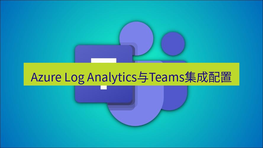teams下载 Azure Log Analytics与Teams集成配置