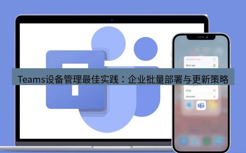 teams下载 Teams设备管理最佳实践：企业批量部署与更新策略