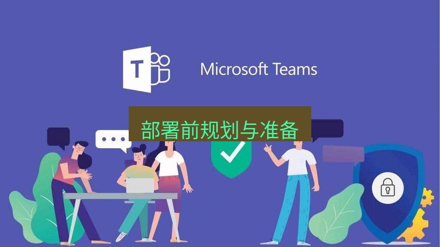 teams下载 部署前规划与准备