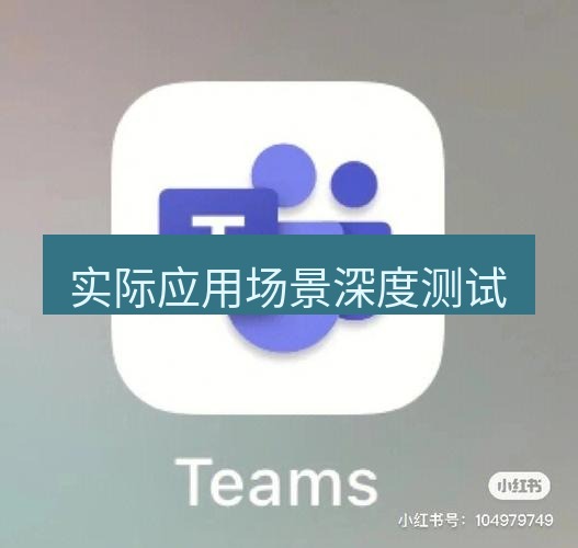 teams下载 实际应用场景深度测试