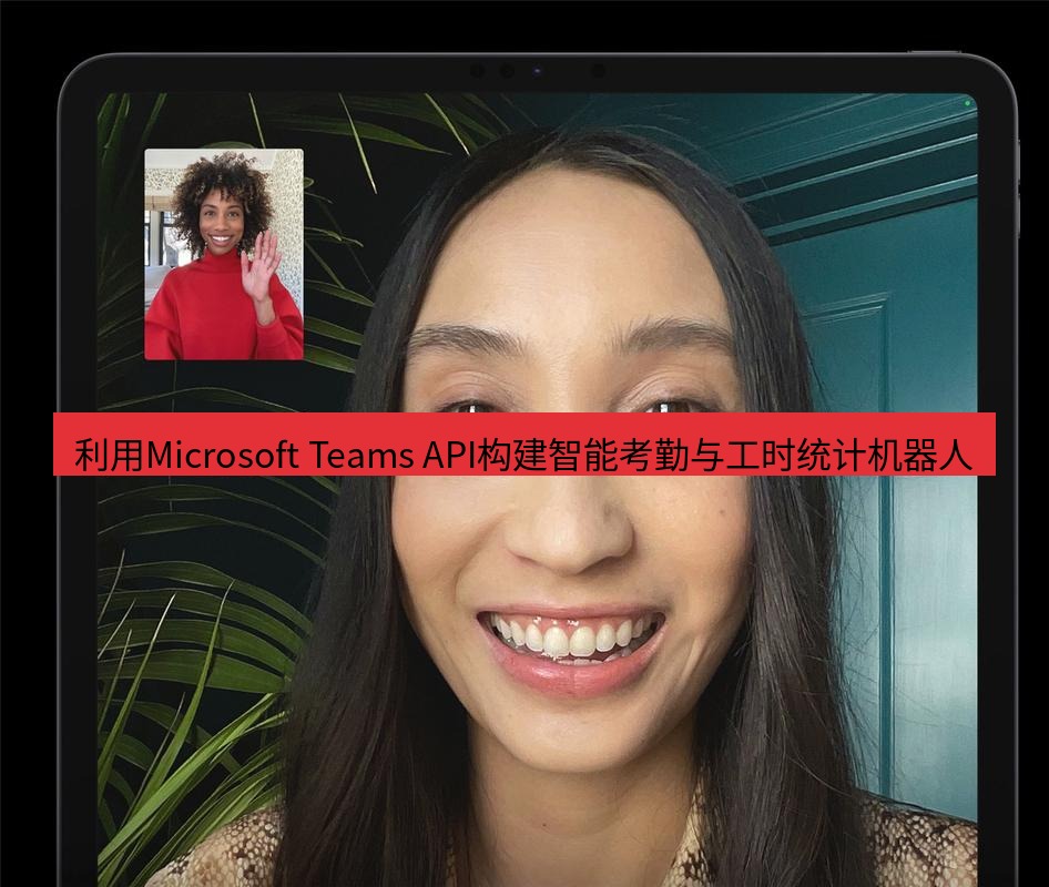 teams官网 利用Microsoft Teams API构建智能考勤与工时统计机器人