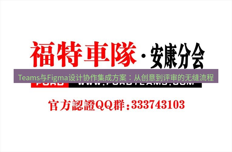 teams官网 Teams与Figma设计协作集成方案：从创意到评审的无缝流程