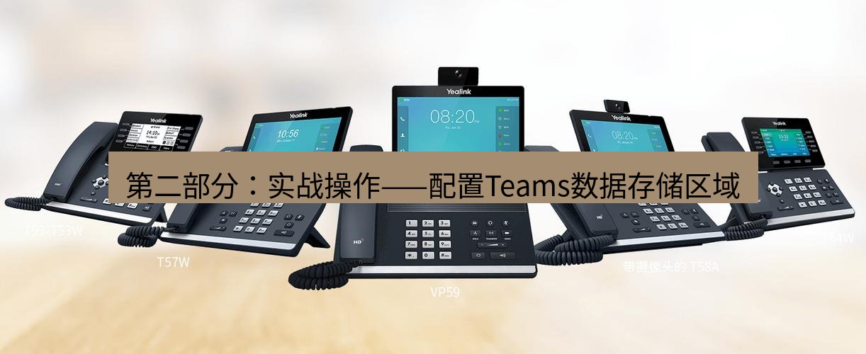 teams官网 第二部分：实战操作——配置Teams数据存储区域