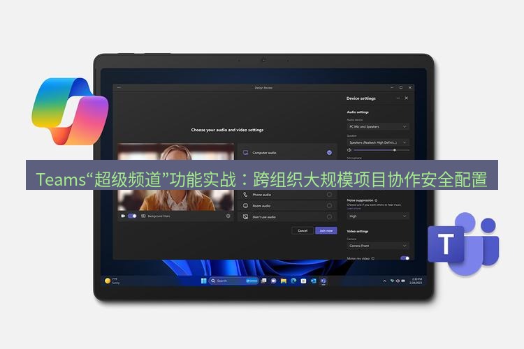 teams官网 Teams“超级频道”功能实战：跨组织大规模项目协作安全配置