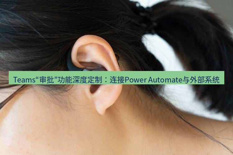 teams官网 Teams“审批”功能深度定制：连接Power Automate与外部系统