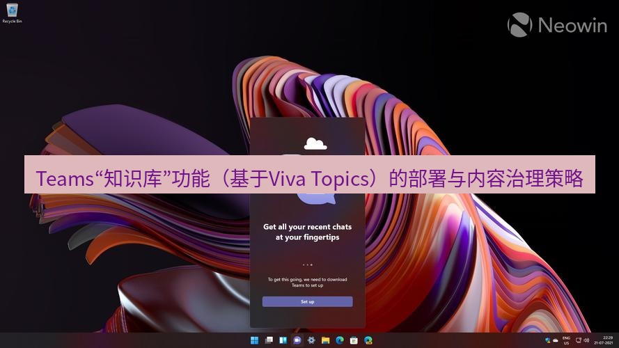teams官网 Teams“知识库”功能（基于Viva Topics）的部署与内容治理策略