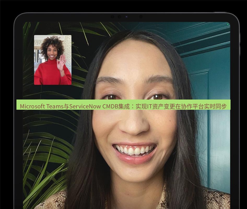 teams官网 Microsoft Teams与ServiceNow CMDB集成：实现IT资产变更在协作平台实时同步