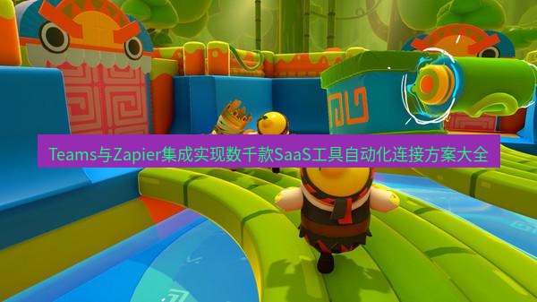 teams官网 Teams与Zapier集成实现数千款SaaS工具自动化连接方案大全