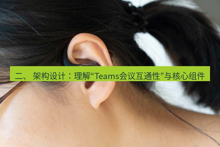 teams官网 二、 架构设计：理解“Teams会议互通性”与核心组件